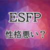 ESFPは性格悪い？