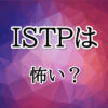 ISTPは怖い？