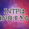 INTP頭が良すぎる