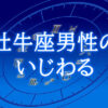 牡牛座男性いじわる