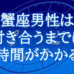 蟹座男性付き合うまで時間がかかる