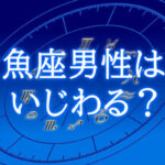 魚座男性はいじわる？