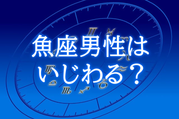 魚座男性はいじわる？